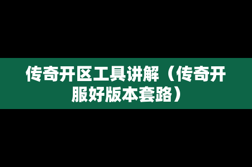 传奇开区工具讲解（传奇开服好版本套路）