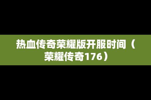 热血传奇荣耀版开服时间（荣耀传奇176）