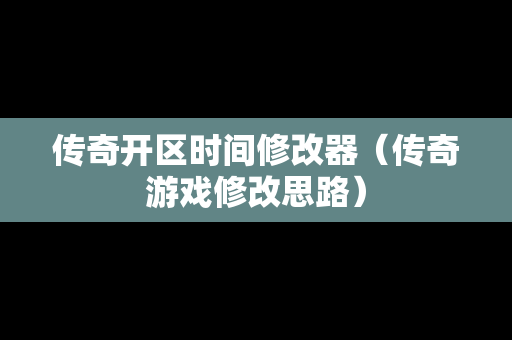 传奇开区时间修改器（传奇游戏修改思路）