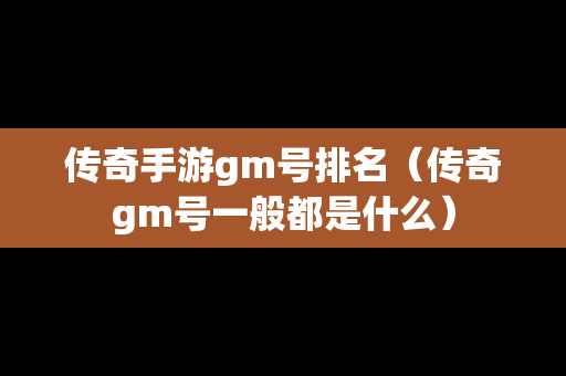传奇手游gm号排名（传奇gm号一般都是什么）