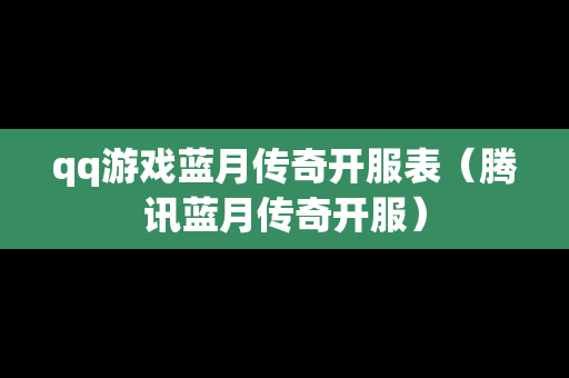 qq游戏蓝月传奇开服表（腾讯蓝月传奇开服）