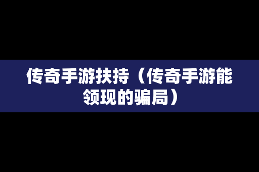 传奇手游扶持（传奇手游能领现的骗局）