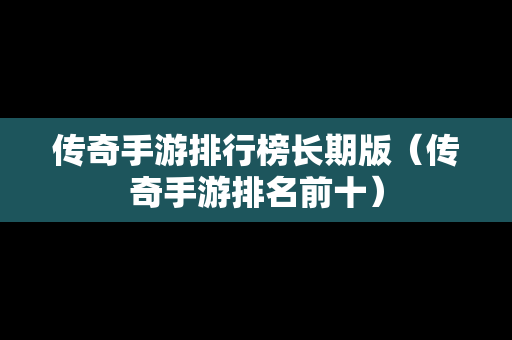 传奇手游排行榜长期版（传奇手游排名前十）