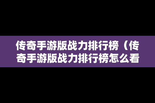 传奇手游版战力排行榜（传奇手游版战力排行榜怎么看）