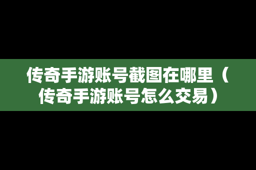 传奇手游账号截图在哪里（传奇手游账号怎么交易）