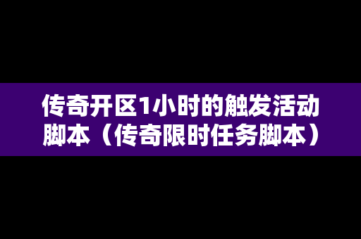 传奇开区1小时的触发活动脚本（传奇限时任务脚本）