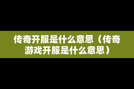传奇开服是什么意思（传奇游戏开服是什么意思）