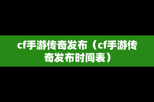 cf手游传奇发布（cf手游传奇发布时间表）