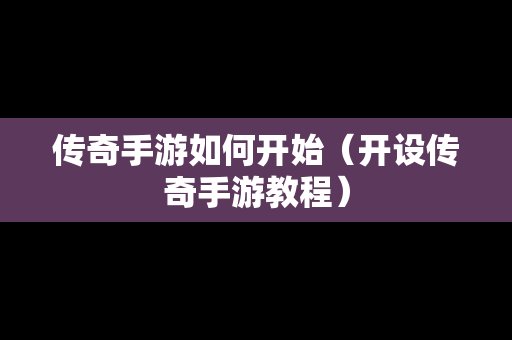 传奇手游如何开始（开设传奇手游教程）