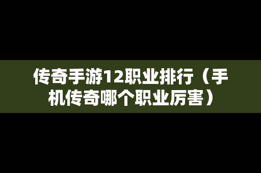 传奇手游12职业排行（手机传奇哪个职业厉害）