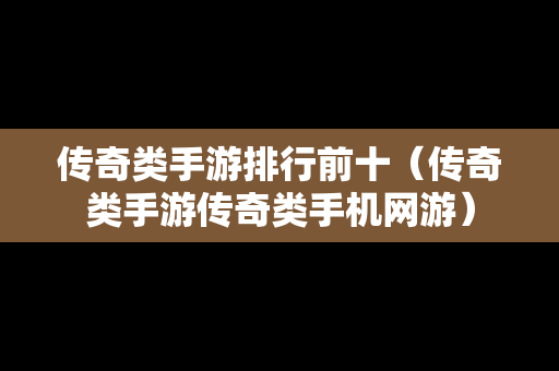 传奇类手游排行前十（传奇类手游传奇类手机网游）