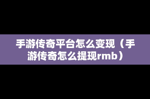 手游传奇平台怎么变现（手游传奇怎么提现rmb）