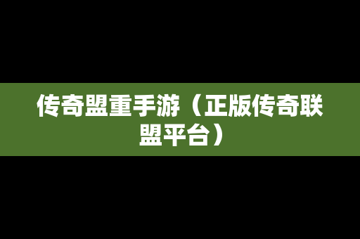 传奇盟重手游（正版传奇联盟平台）