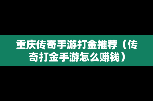 重庆传奇手游打金推荐（传奇打金手游怎么赚钱）