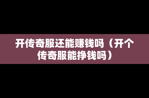 开传奇服还能赚钱吗（开个传奇服能挣钱吗）