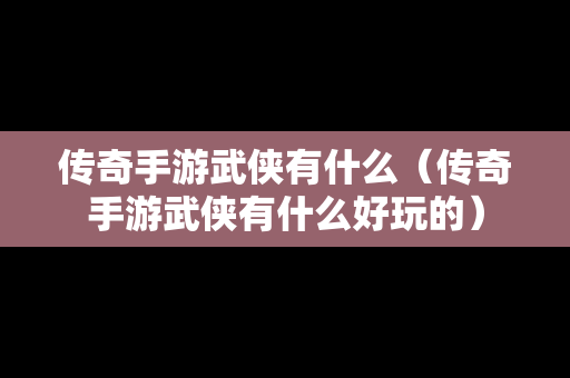 传奇手游武侠有什么（传奇手游武侠有什么好玩的）