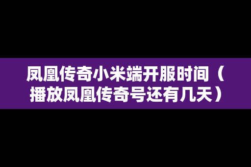 凤凰传奇小米端开服时间（播放凤凰传奇号还有几天）