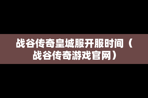 战谷传奇皇城服开服时间（战谷传奇游戏官网）