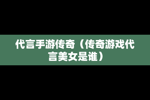 代言手游传奇（传奇游戏代言美女是谁）