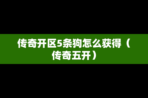 传奇开区5条狗怎么获得（传奇五开）