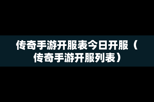 传奇手游开服表今日开服（传奇手游开服列表）