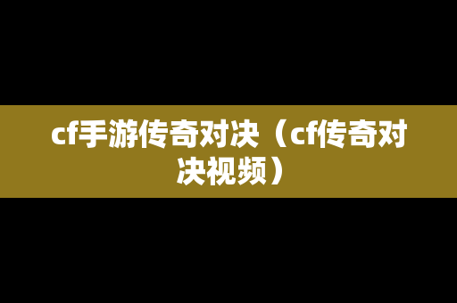cf手游传奇对决（cf传奇对决视频）