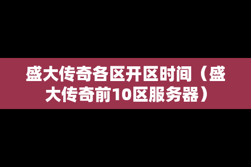 盛大传奇各区开区时间（盛大传奇前10区服务器）