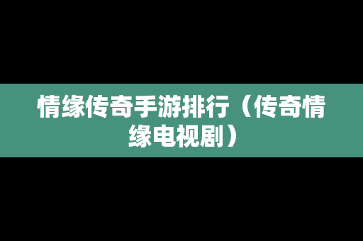 情缘传奇手游排行（传奇情缘电视剧）