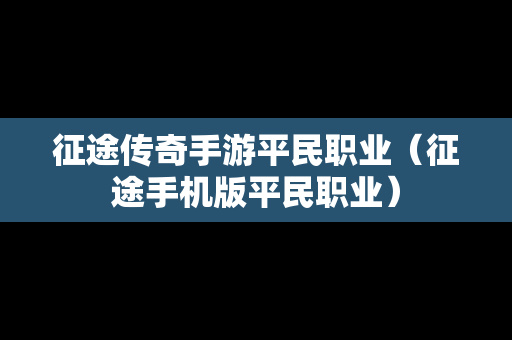 征途传奇手游平民职业（征途手机版平民职业）