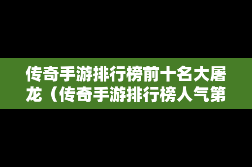 传奇手游排行榜前十名大屠龙（传奇手游排行榜人气第一名经典）