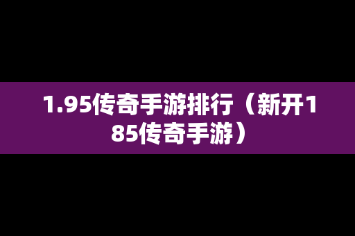 1.95传奇手游排行（新开185传奇手游）