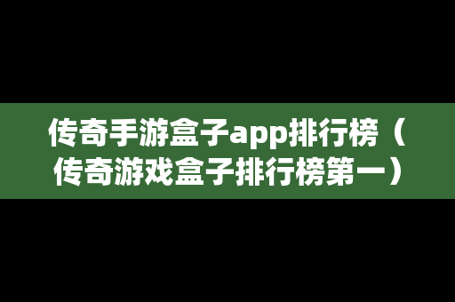 传奇手游盒子app排行榜（传奇游戏盒子排行榜第一）