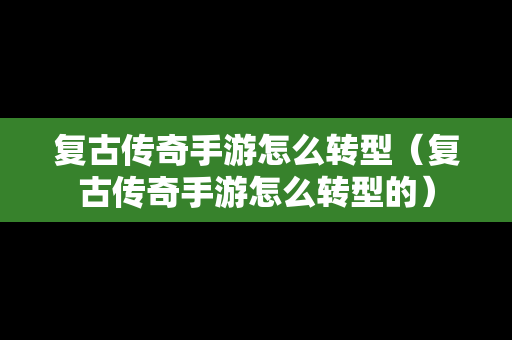 复古传奇手游怎么转型（复古传奇手游怎么转型的）