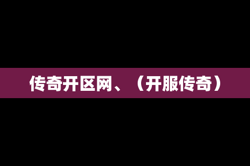 传奇开区网、（开服传奇）