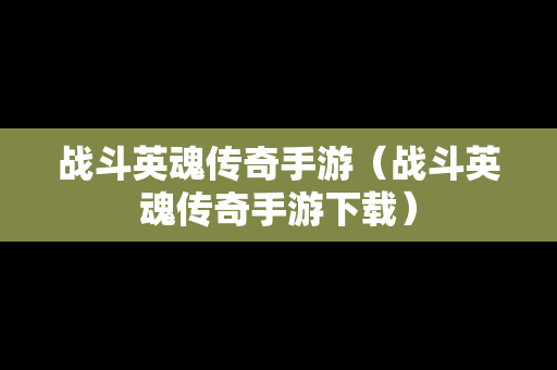 战斗英魂传奇手游（战斗英魂传奇手游下载）