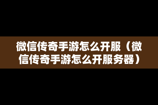 微信传奇手游怎么开服（微信传奇手游怎么开服务器）