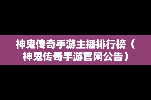 神鬼传奇手游主播排行榜（神鬼传奇手游官网公告）
