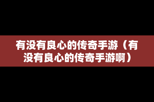 有没有良心的传奇手游（有没有良心的传奇手游啊）