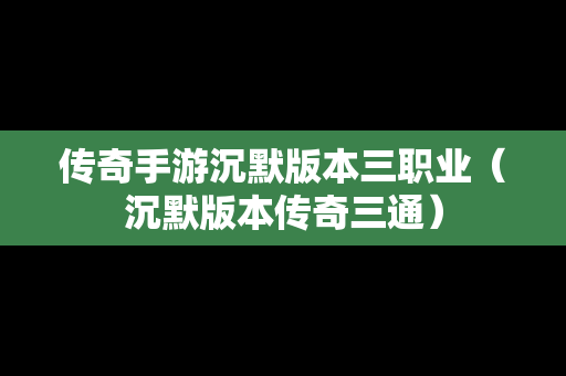 传奇手游沉默版本三职业（沉默版本传奇三通）