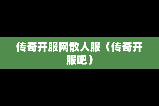 传奇开服网散人服（传奇开服吧）