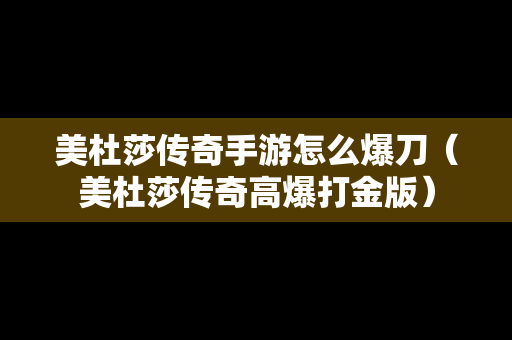 美杜莎传奇手游怎么爆刀（美杜莎传奇高爆打金版）