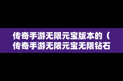 传奇手游无限元宝版本的（传奇手游无限元宝无限钻石）