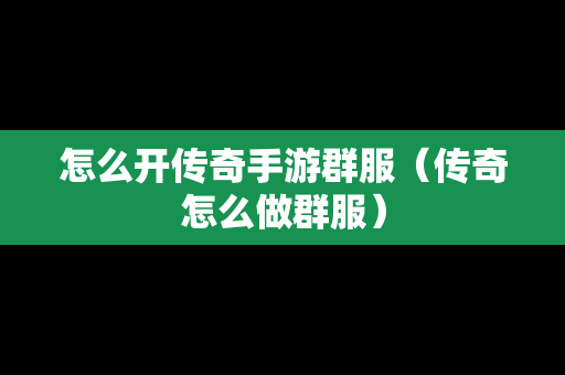 怎么开传奇手游群服（传奇怎么做群服）