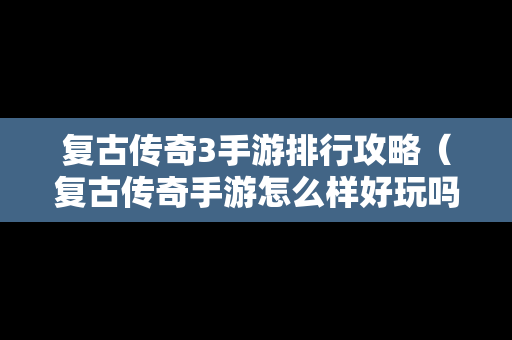 复古传奇3手游排行攻略（复古传奇手游怎么样好玩吗?）