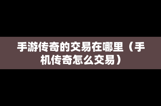 手游传奇的交易在哪里（手机传奇怎么交易）