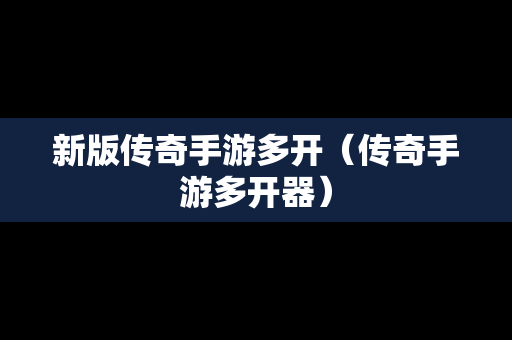新版传奇手游多开（传奇手游多开器）