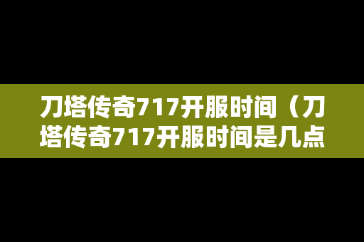刀塔传奇717开服时间（刀塔传奇717开服时间是几点）