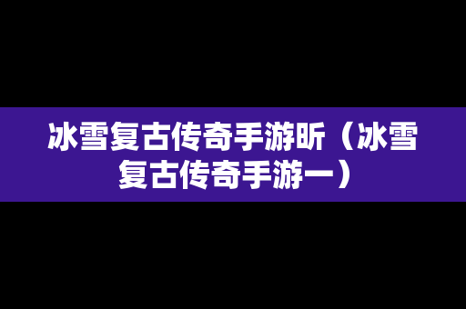 冰雪复古传奇手游昕（冰雪复古传奇手游一）