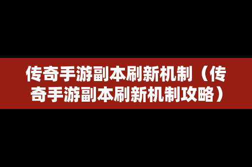 传奇手游副本刷新机制（传奇手游副本刷新机制攻略）