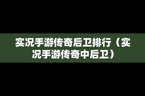 实况手游传奇后卫排行（实况手游传奇中后卫）